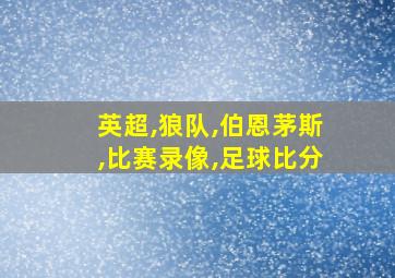 英超,狼队,伯恩茅斯,比赛录像,足球比分