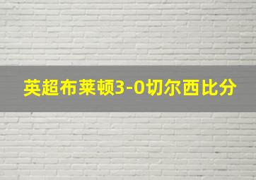 英超布莱顿3-0切尔西比分