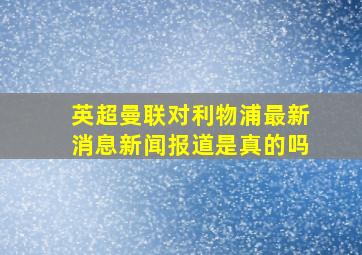 英超曼联对利物浦最新消息新闻报道是真的吗