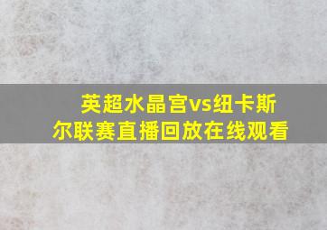 英超水晶宫vs纽卡斯尔联赛直播回放在线观看