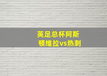 英足总杯阿斯顿维拉vs热刺