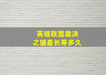 英雄联盟裁决之镰最长等多久