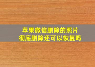 苹果微信删除的照片彻底删除还可以恢复吗