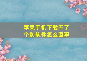 苹果手机下载不了个别软件怎么回事