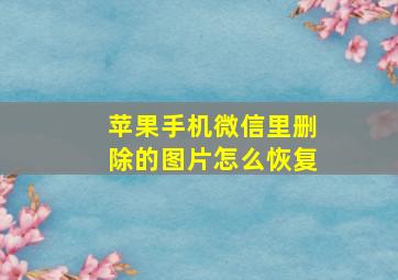 苹果手机微信里删除的图片怎么恢复