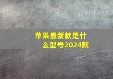 苹果最新款是什么型号2024款