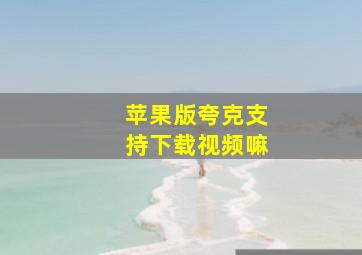 苹果版夸克支持下载视频嘛