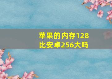 苹果的内存128比安卓256大吗