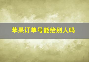 苹果订单号能给别人吗