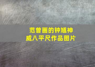 范曾画的钟馗神威八平尺作品图片