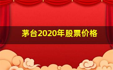 茅台2020年股票价格