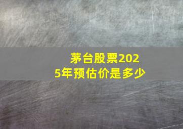 茅台股票2025年预估价是多少