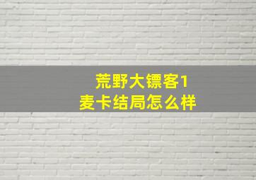 荒野大镖客1麦卡结局怎么样