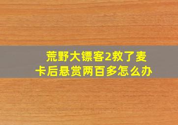 荒野大镖客2救了麦卡后悬赏两百多怎么办