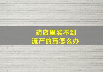 药店里买不到流产的药怎么办