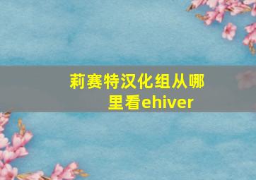 莉赛特汉化组从哪里看ehiver