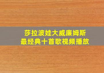 莎拉波娃大威廉姆斯最经典十首歌视频播放