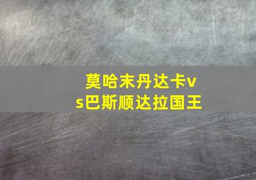 莫哈末丹达卡vs巴斯顺达拉国王