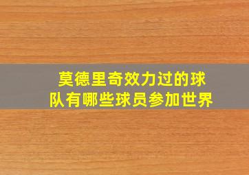 莫德里奇效力过的球队有哪些球员参加世界