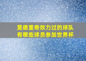 莫德里奇效力过的球队有哪些球员参加世界杯