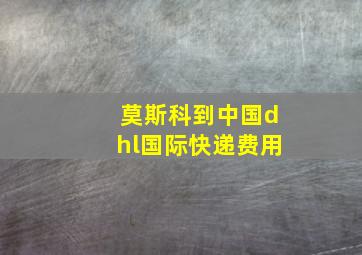 莫斯科到中国dhl国际快递费用