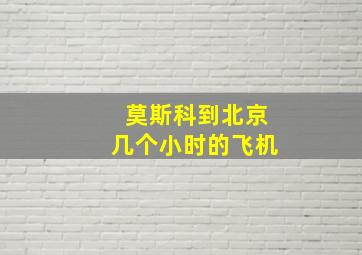 莫斯科到北京几个小时的飞机