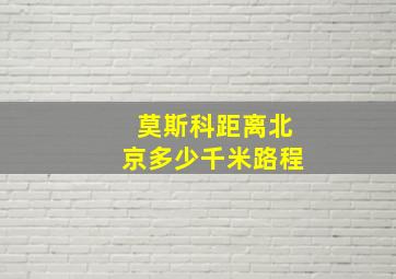 莫斯科距离北京多少千米路程