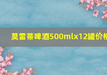 莫雷蒂啤酒500mlx12罐价格