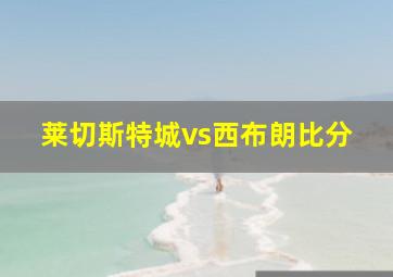 莱切斯特城vs西布朗比分