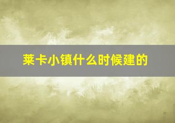 莱卡小镇什么时候建的