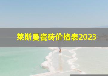 莱斯曼瓷砖价格表2023