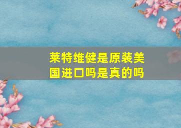 莱特维健是原装美国进口吗是真的吗