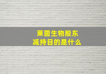 莱茵生物股东减持目的是什么