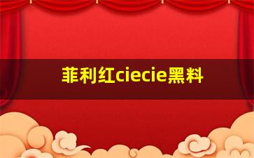 菲利红ciecie黑料