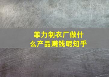 菲力制衣厂做什么产品赚钱呢知乎