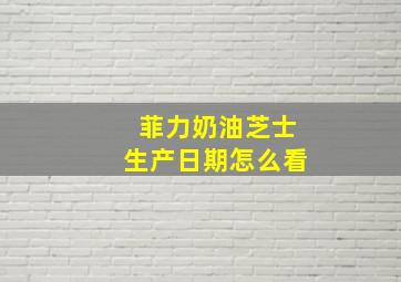 菲力奶油芝士生产日期怎么看