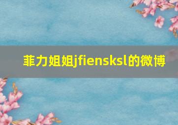 菲力姐姐jfiensksl的微博