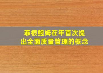 菲根鲍姆在年首次提出全面质量管理的概念