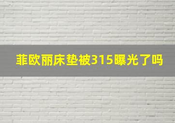 菲欧丽床垫被315曝光了吗