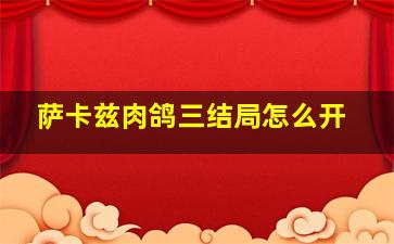 萨卡兹肉鸽三结局怎么开