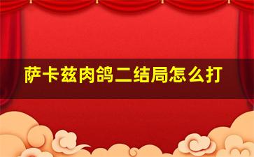 萨卡兹肉鸽二结局怎么打