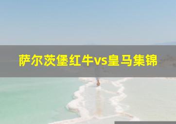 萨尔茨堡红牛vs皇马集锦