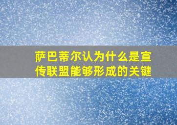 萨巴蒂尔认为什么是宣传联盟能够形成的关键