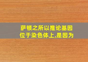 萨顿之所以推论基因位于染色体上,是因为