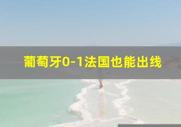 葡萄牙0-1法国也能出线