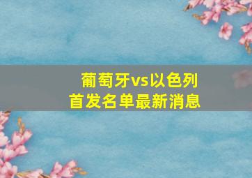 葡萄牙vs以色列首发名单最新消息