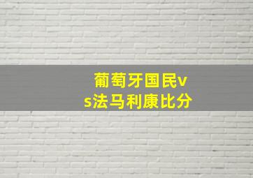 葡萄牙国民vs法马利康比分