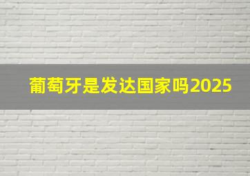 葡萄牙是发达国家吗2025