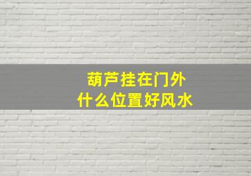 葫芦挂在门外什么位置好风水