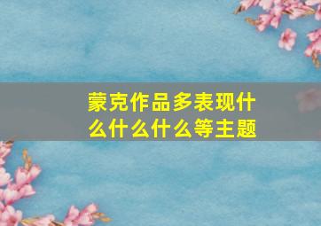 蒙克作品多表现什么什么什么等主题